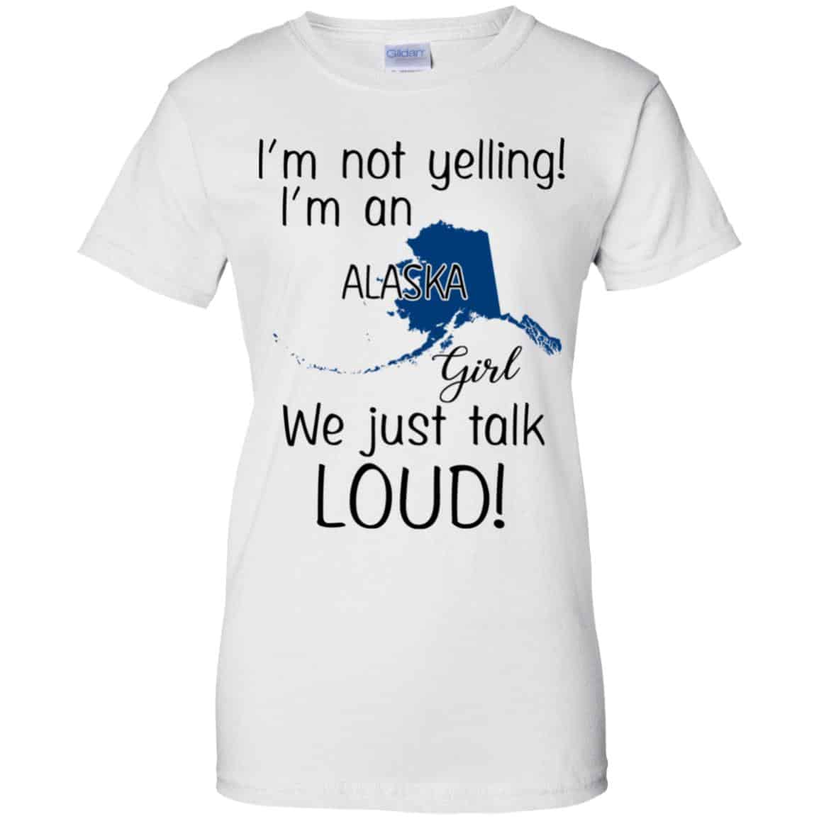 I’m Not Yelling I’m An Alaska Girl We Just Talk Loud T-Shirts, Hoodie, Tank