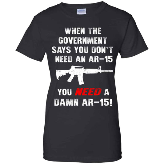 
	When The Government Says You Don’t Need An Ar-15 You Need A Ar-15 Shirt, Hoodie, Tank