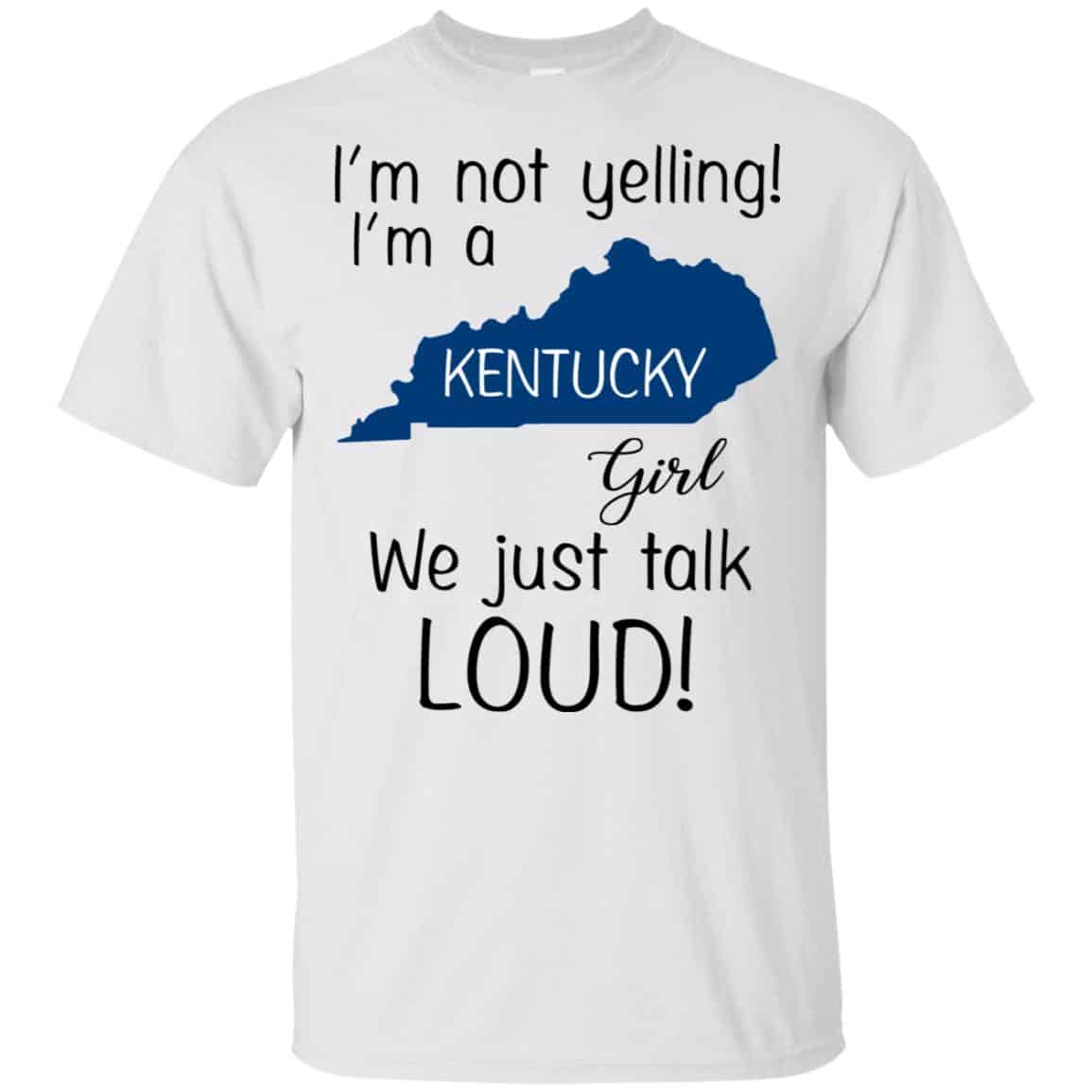 I’m Not Yelling I’m A Kentucky Girl We Just Talk Loud T-Shirts, Hoodie, Tank