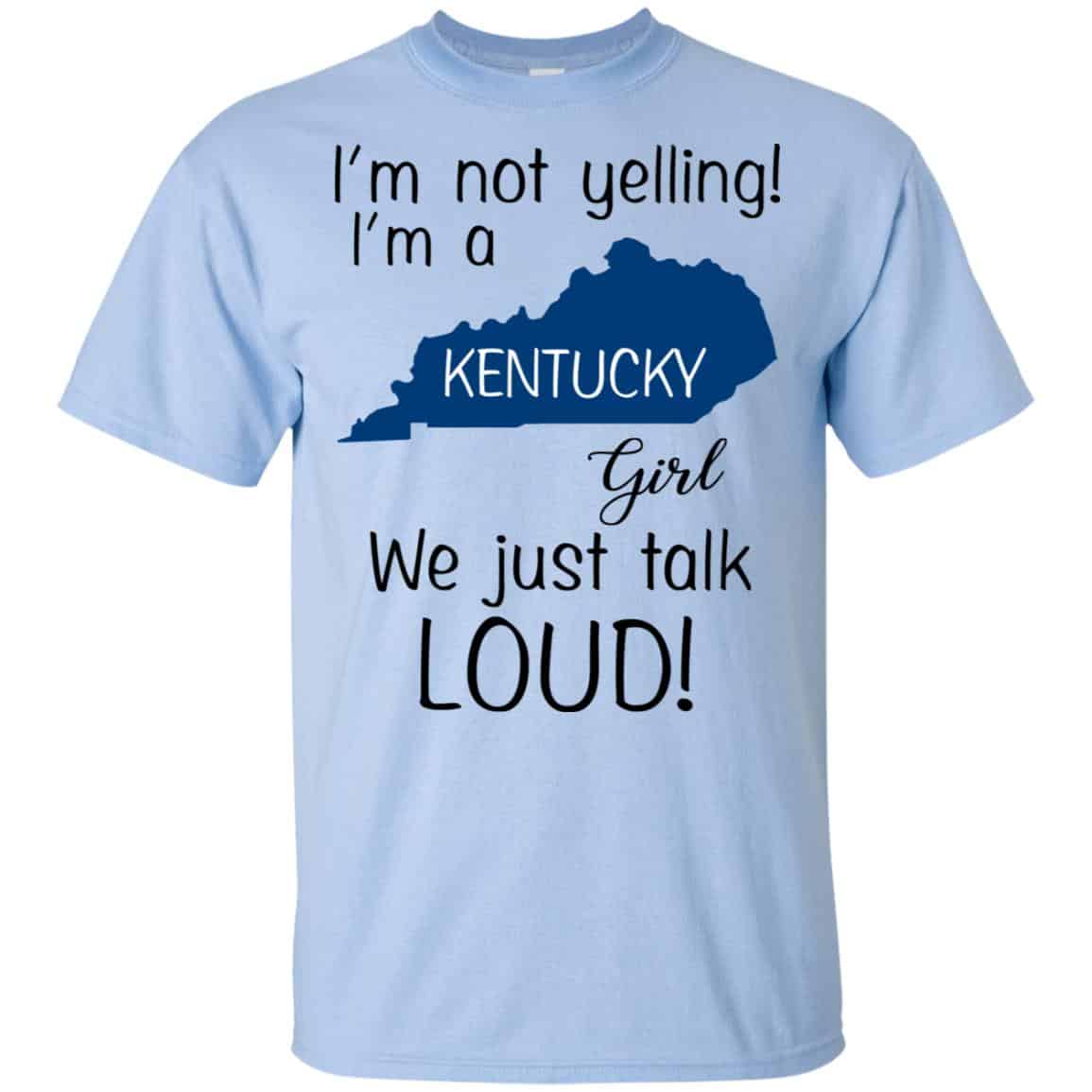 I’m Not Yelling I’m A Kentucky Girl We Just Talk Loud T-Shirts, Hoodie, Tank