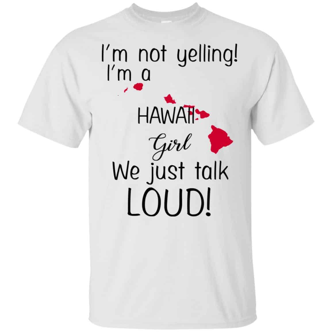 I’m Not Yelling I’m A Hawaii Girl We Just Talk Loud T-Shirts, Hoodie, Tank