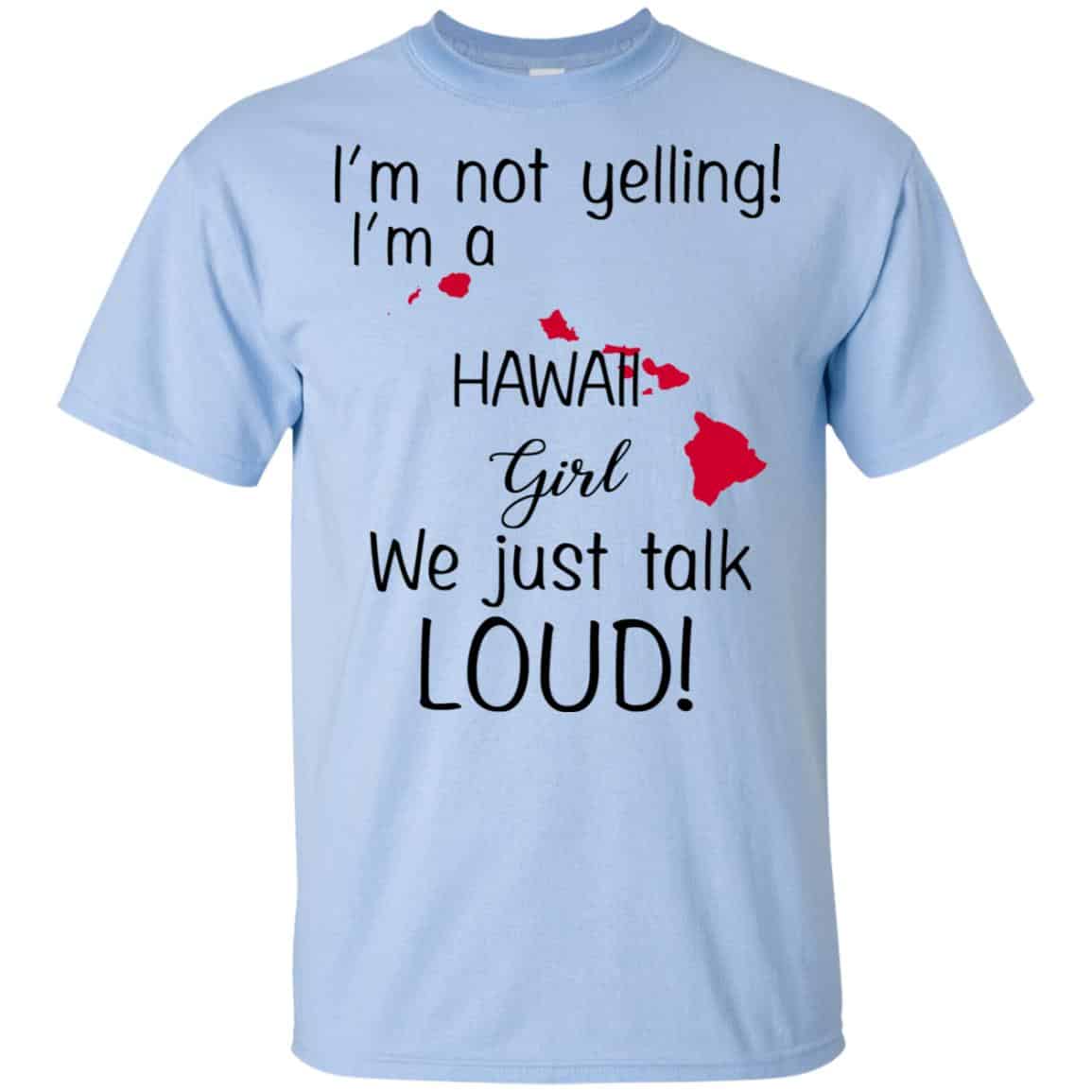 I’m Not Yelling I’m A Hawaii Girl We Just Talk Loud T-Shirts, Hoodie, Tank