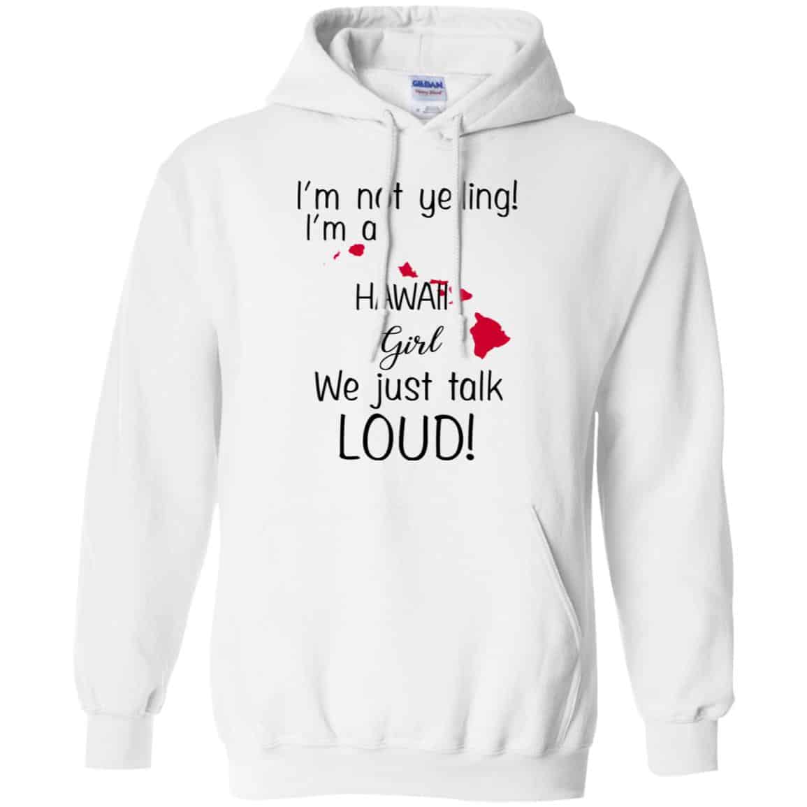 I’m Not Yelling I’m A Hawaii Girl We Just Talk Loud T-Shirts, Hoodie, Tank