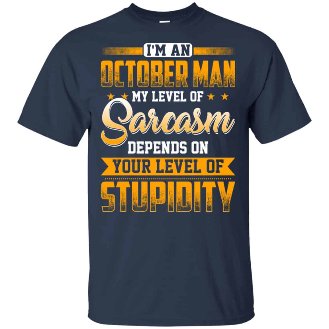 I’m An October Man My Level Of Sarcasm Depends On Your Level Of Stupidity T-Shirts, Hoodie, Tank