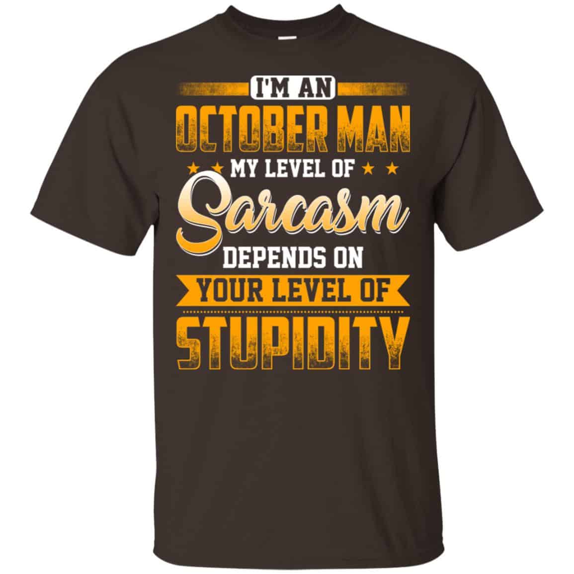 I’m An October Man My Level Of Sarcasm Depends On Your Level Of Stupidity T-Shirts, Hoodie, Tank