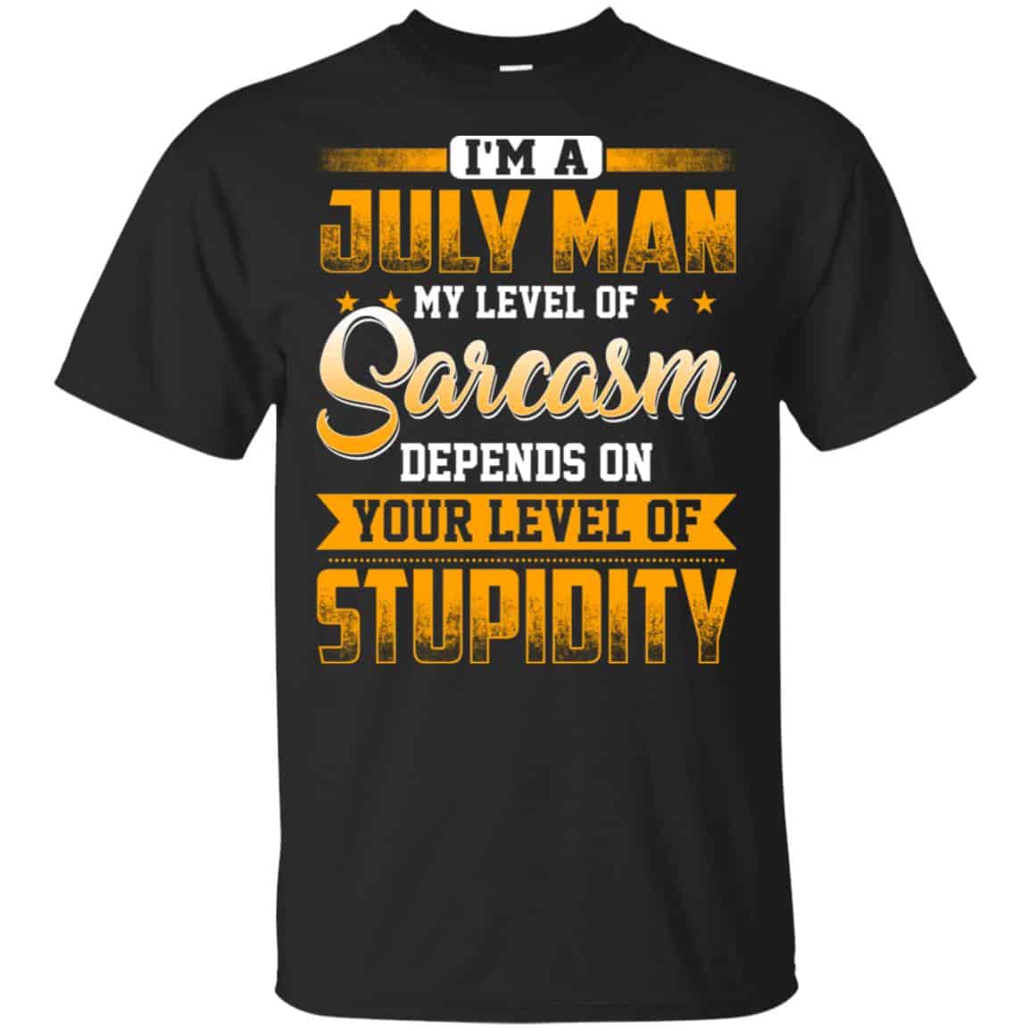 I’m A July Man My Level Of Sarcasm Depends On Your Level Of Stupidity T-Shirts, Hoodie, Tank