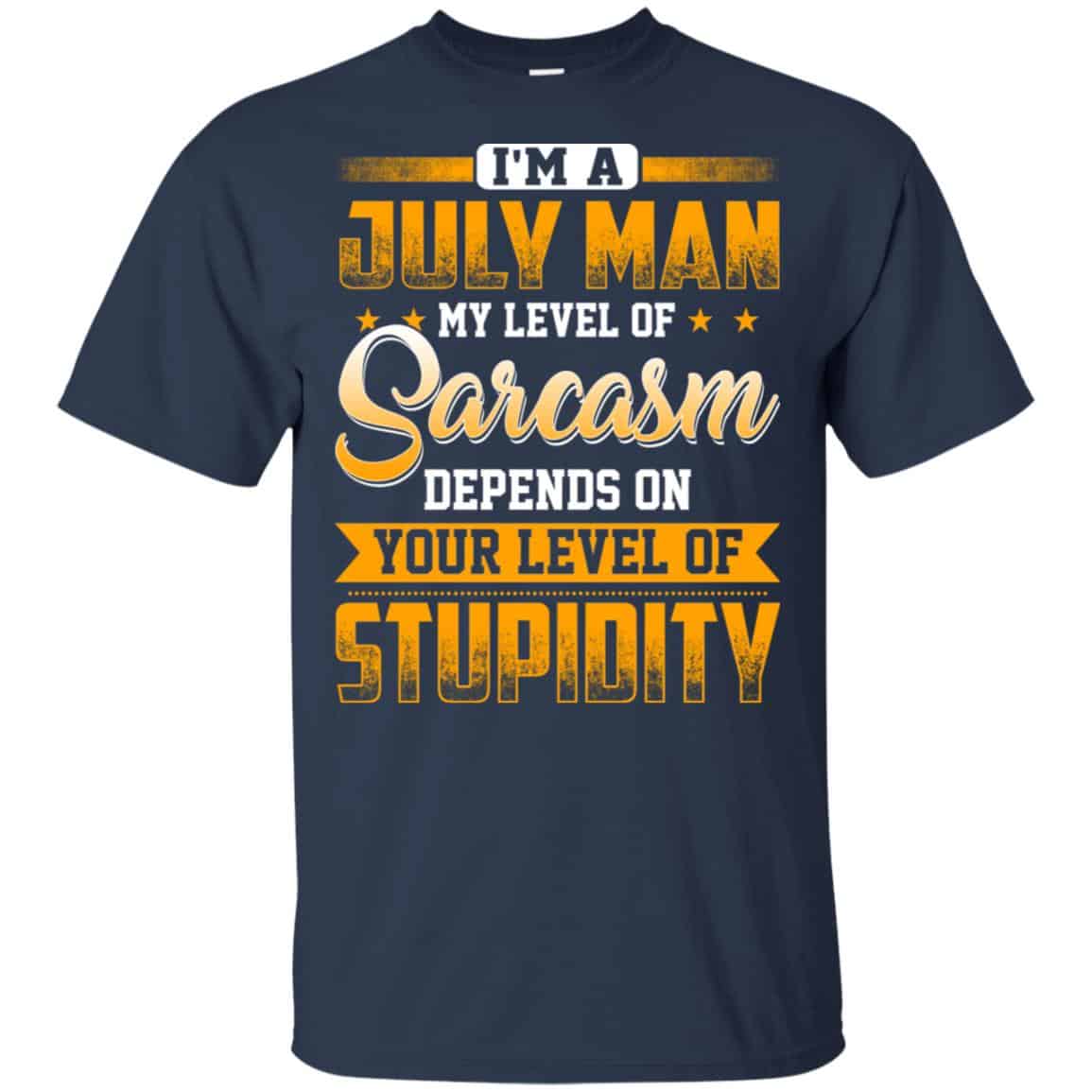 I’m A July Man My Level Of Sarcasm Depends On Your Level Of Stupidity T-Shirts, Hoodie, Tank