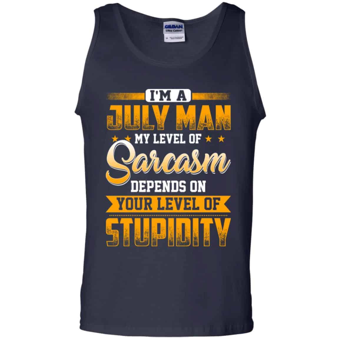 I’m A July Man My Level Of Sarcasm Depends On Your Level Of Stupidity T-Shirts, Hoodie, Tank