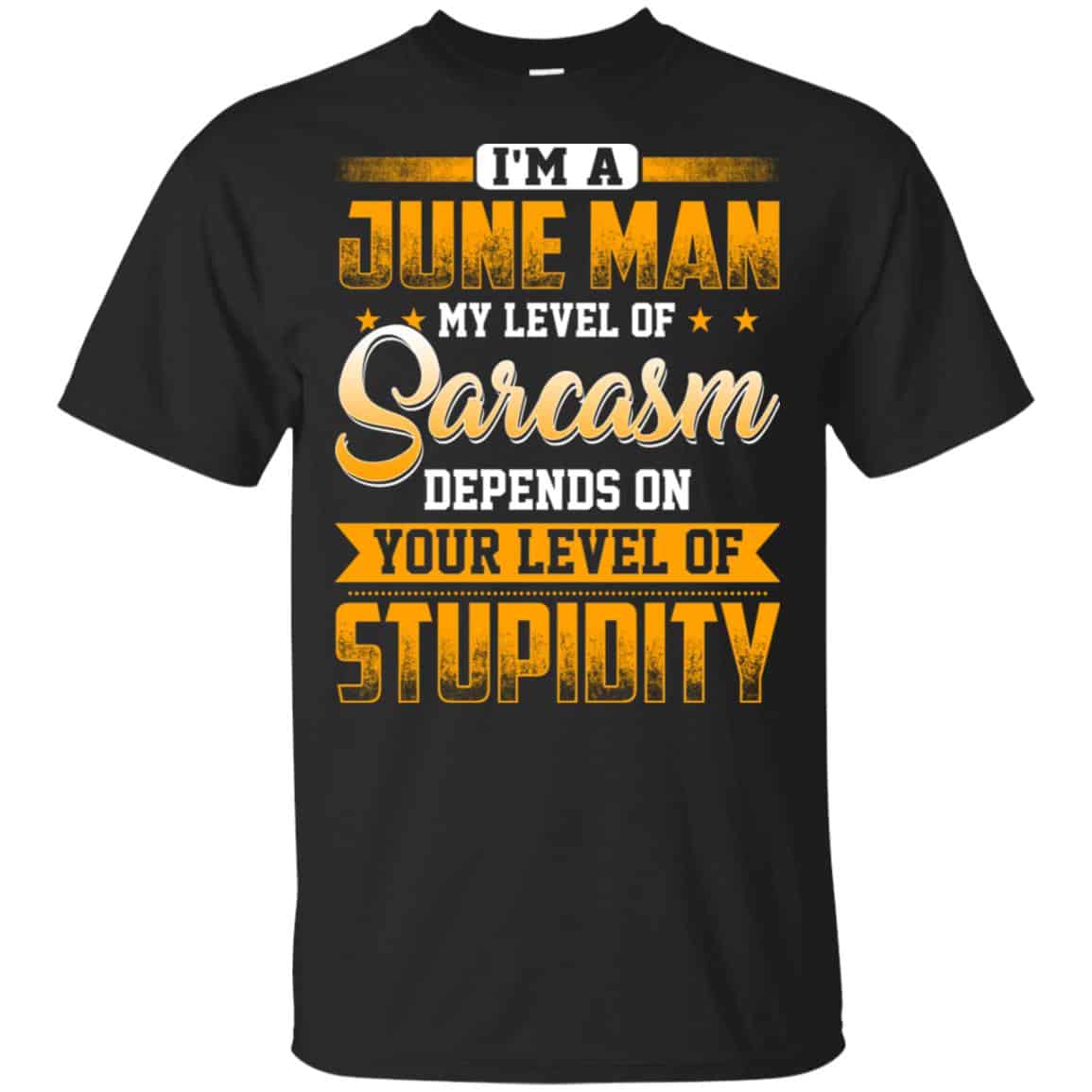 I’m A June Man My Level Of Sarcasm Depends On Your Level Of Stupidity T-Shirts, Hoodie, Tank