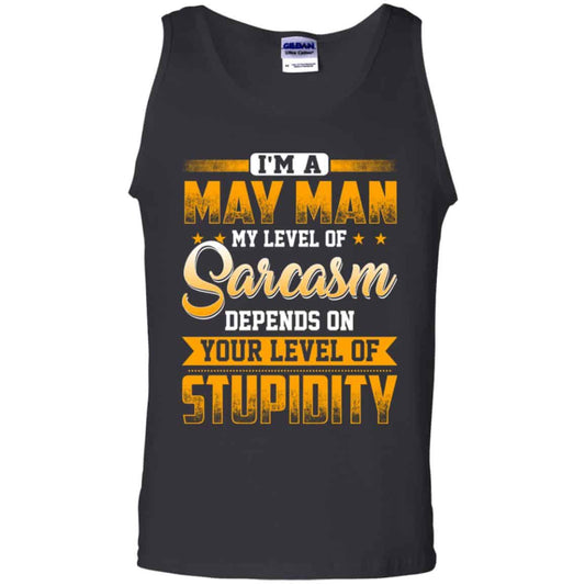 I’m A May Man My Level Of Sarcasm Depends On Your Level Of Stupidity T-Shirts, Hoodie, Tank
