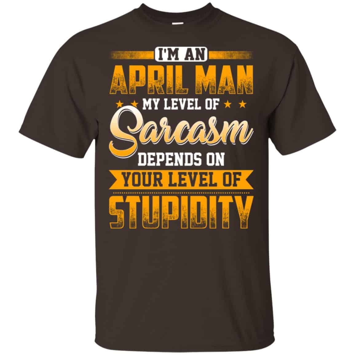I’m An April Man My Level Of Sarcasm Depends On Your Level Of Stupidity T-Shirts, Hoodie, Tank