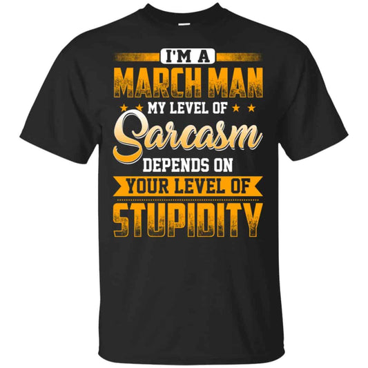 
	I’m A March Man My Level Of Sarcasm Depends On Your Level Of Stupidity T-Shirts, Hoodie, Tank