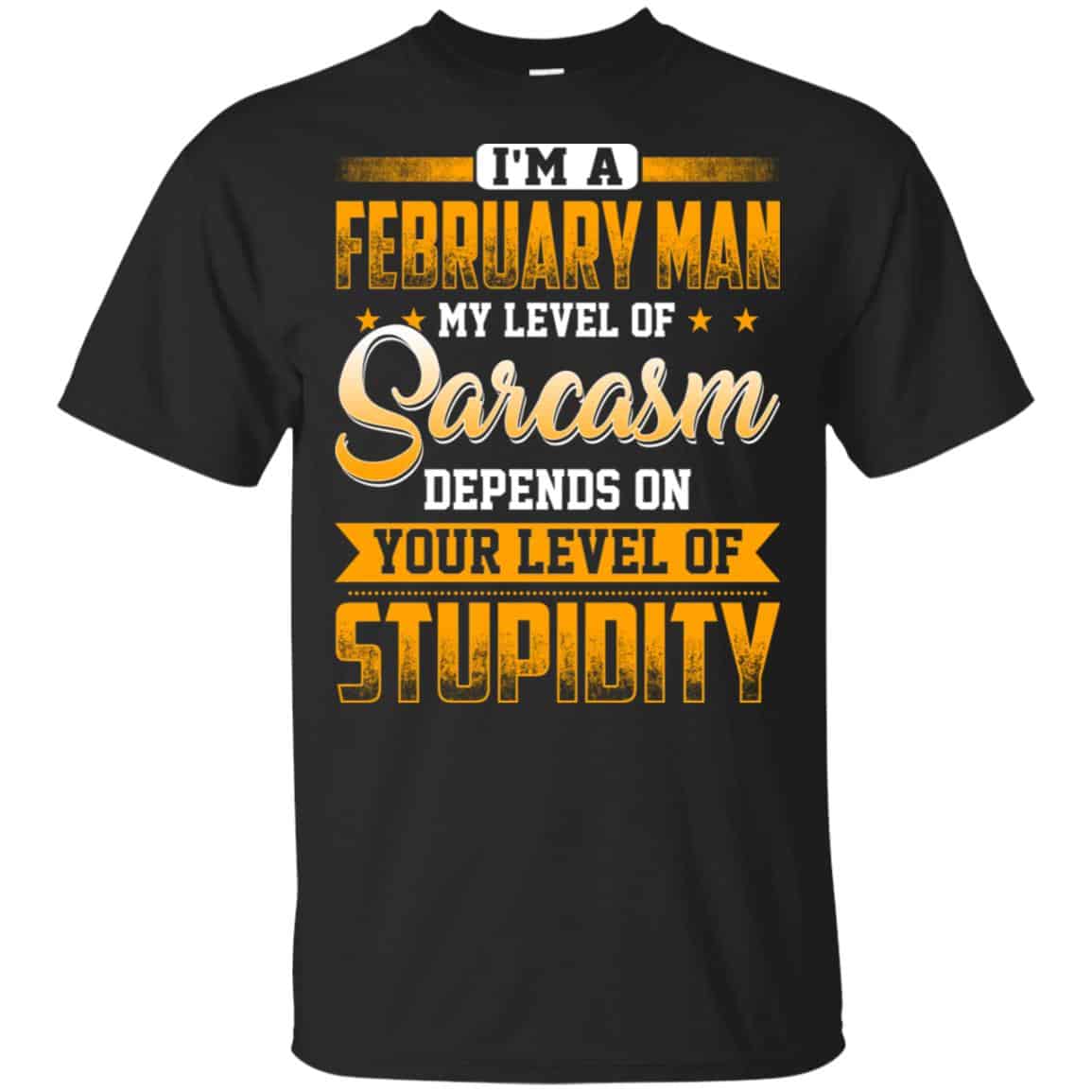 I’m A February Man My Level Of Sarcasm Depends On Your Level Of Stupidity T-Shirts, Hoodie, Tank