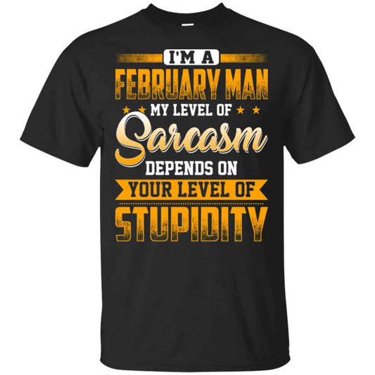 I’m A February Man My Level Of Sarcasm Depends On Your Level Of Stupidity T-Shirts, Hoodie, Tank