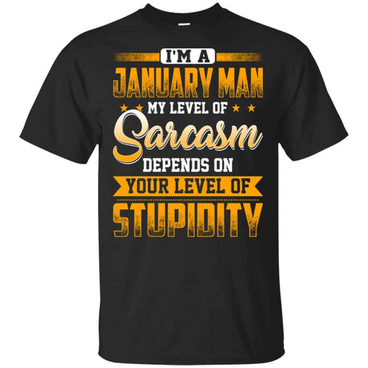 I’m A January Man My Level Of Sarcasm Depends On Your Level Of Stupidity T-Shirts, Hoodie, Tank