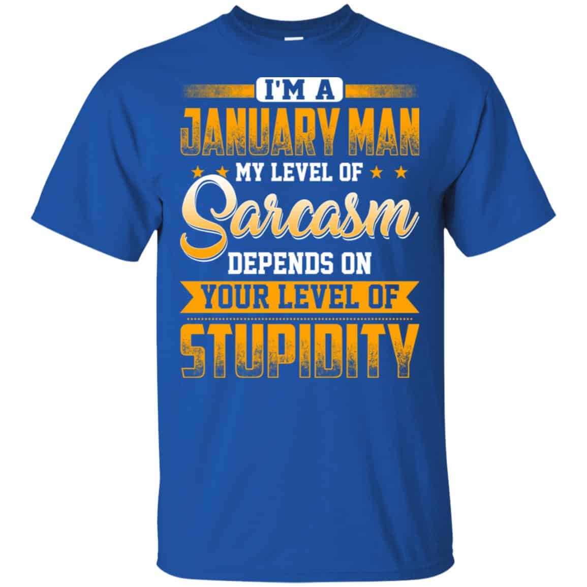 I’m A January Man My Level Of Sarcasm Depends On Your Level Of Stupidity T-Shirts, Hoodie, Tank