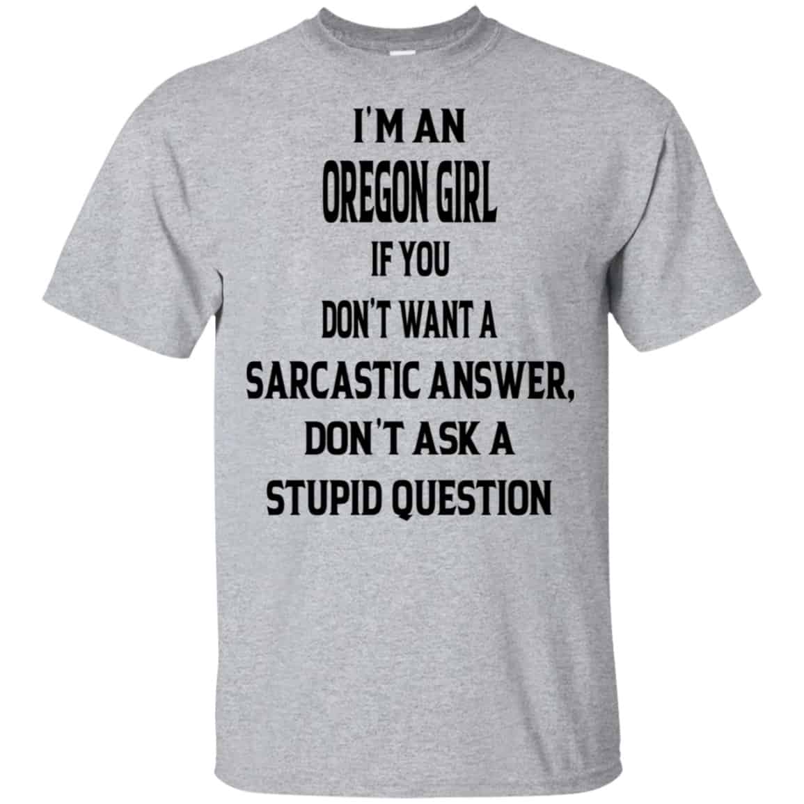 I’m An Oregon Girl If You Don’t Want A Sarcastic Answer Don’t Ask A Stupid Question Shirt, Hoodie, Tank