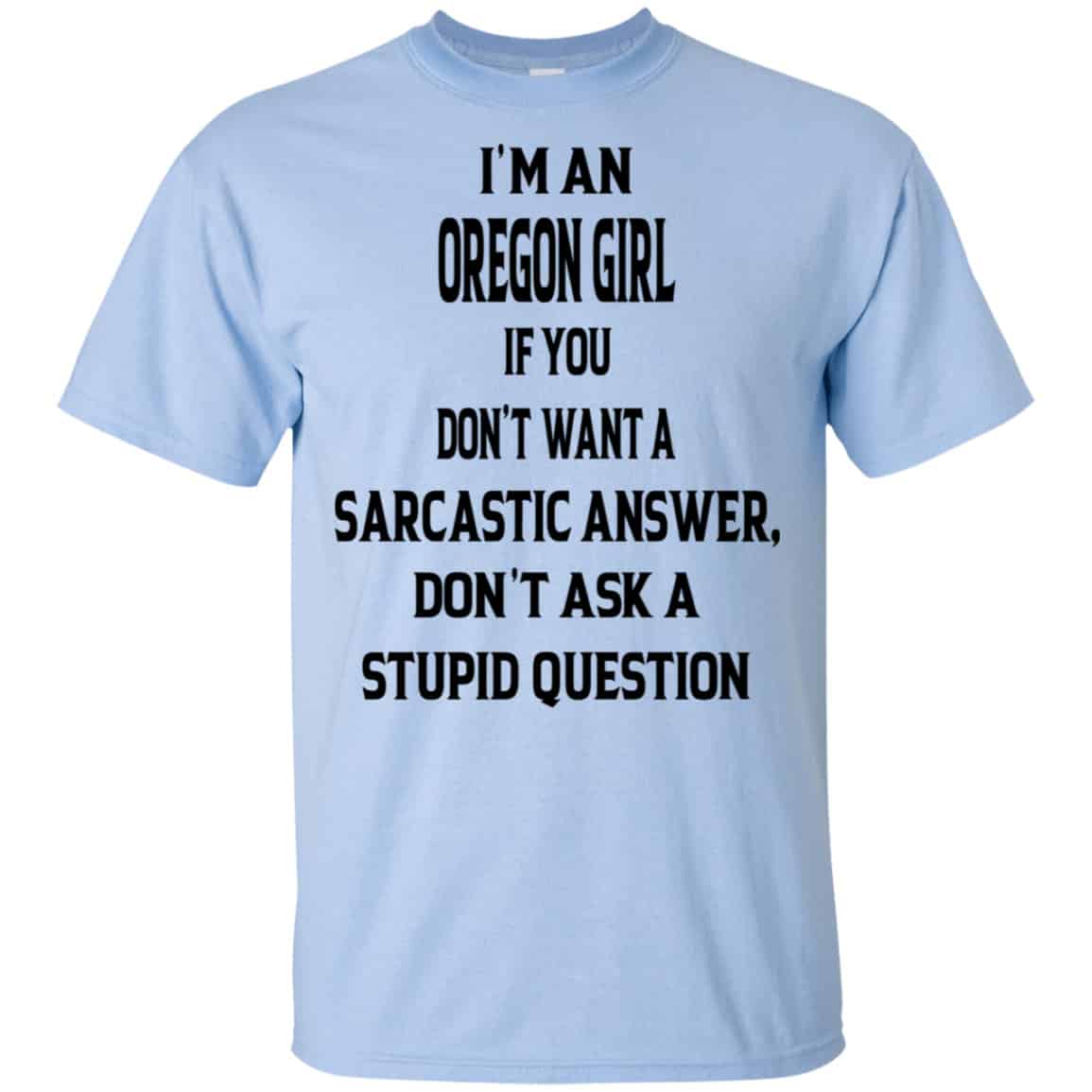I’m An Oregon Girl If You Don’t Want A Sarcastic Answer Don’t Ask A Stupid Question Shirt, Hoodie, Tank