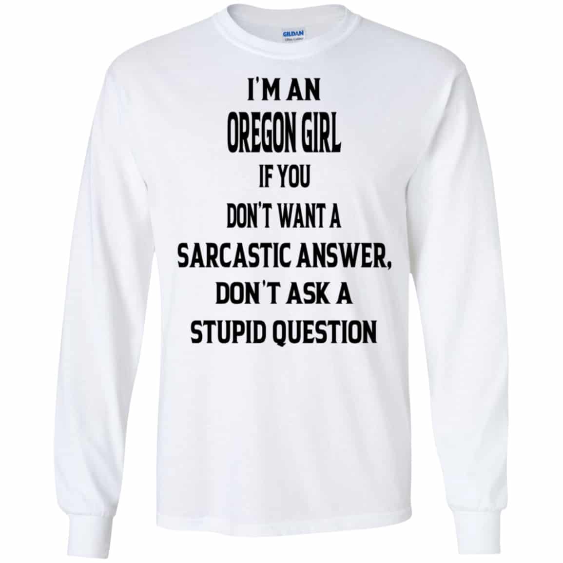 I’m An Oregon Girl If You Don’t Want A Sarcastic Answer Don’t Ask A Stupid Question Shirt, Hoodie, Tank