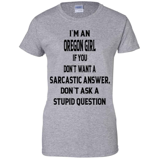 I’m An Oregon Girl If You Don’t Want A Sarcastic Answer Don’t Ask A Stupid Question Shirt, Hoodie, Tank