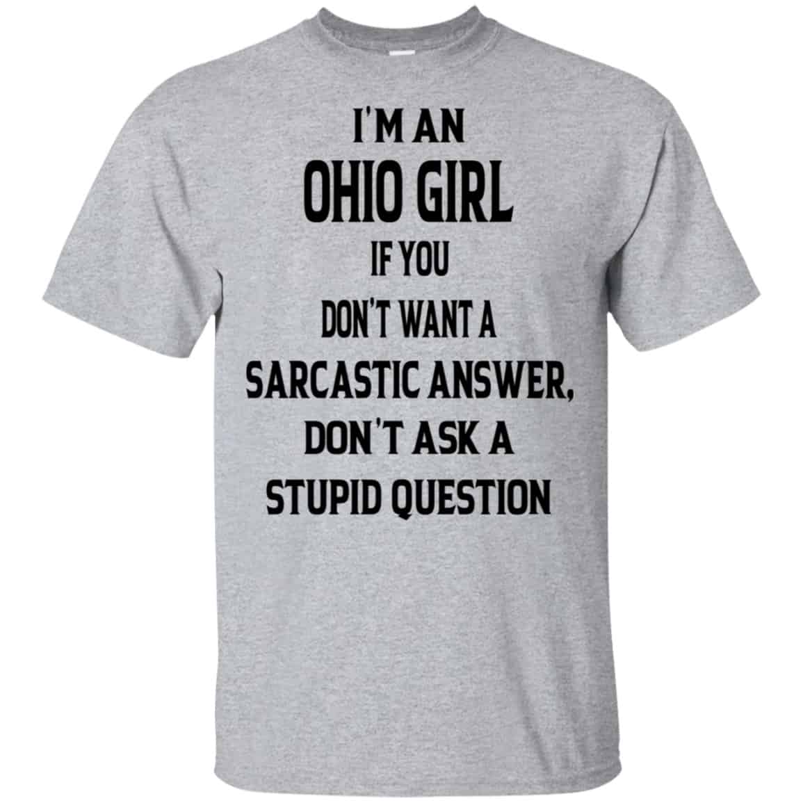 I’m An Ohio Girl If You Don’t Want A Sarcastic Answer Don’t Ask A Stupid Question Shirt, Hoodie, Tank