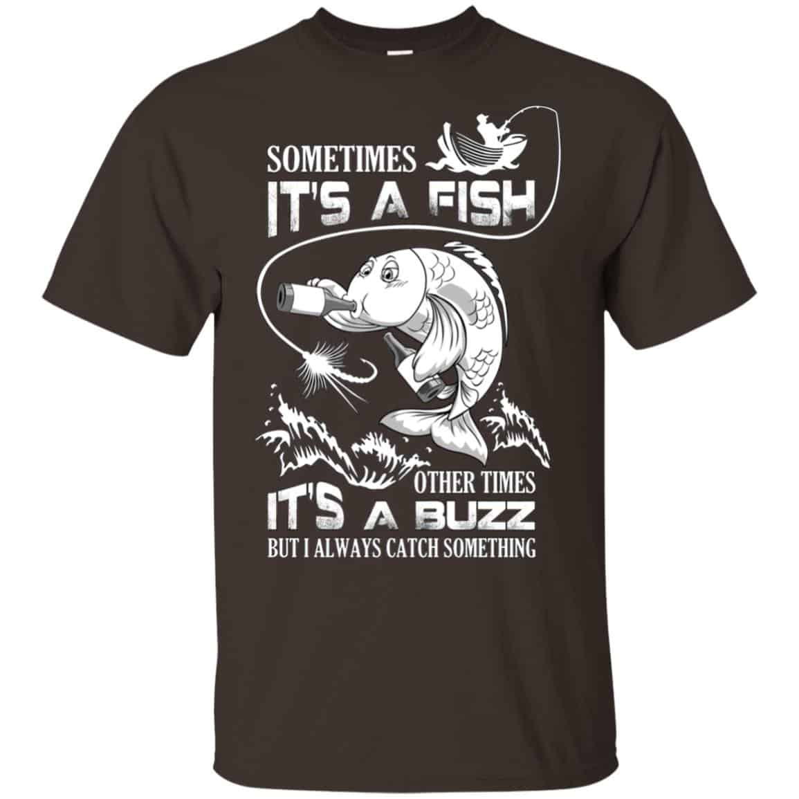 Sometimes It’s A Fish Other Times It’s A Buzz But I Always Catch Something T-Shirts, Hoodie, Tank