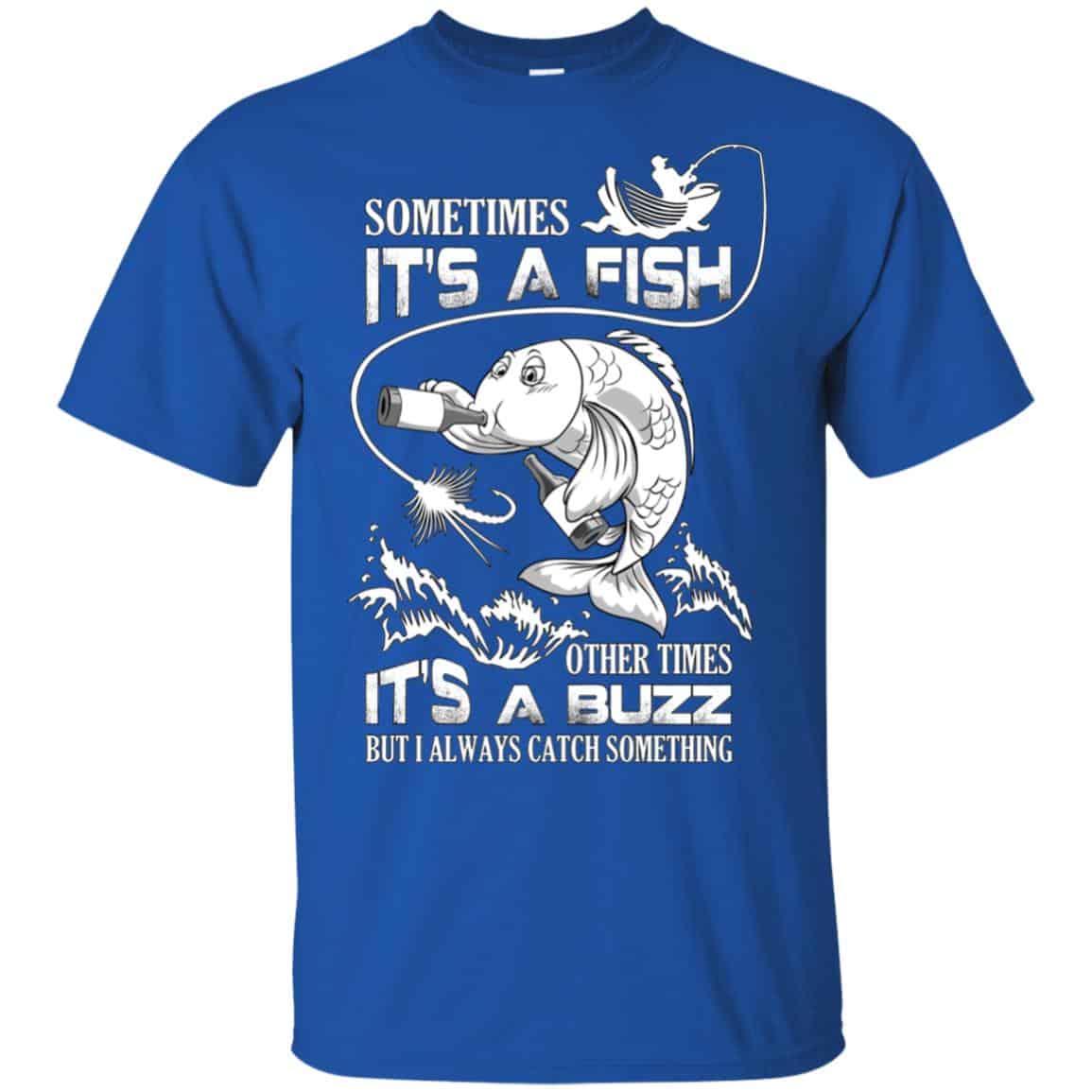 Sometimes It’s A Fish Other Times It’s A Buzz But I Always Catch Something T-Shirts, Hoodie, Tank