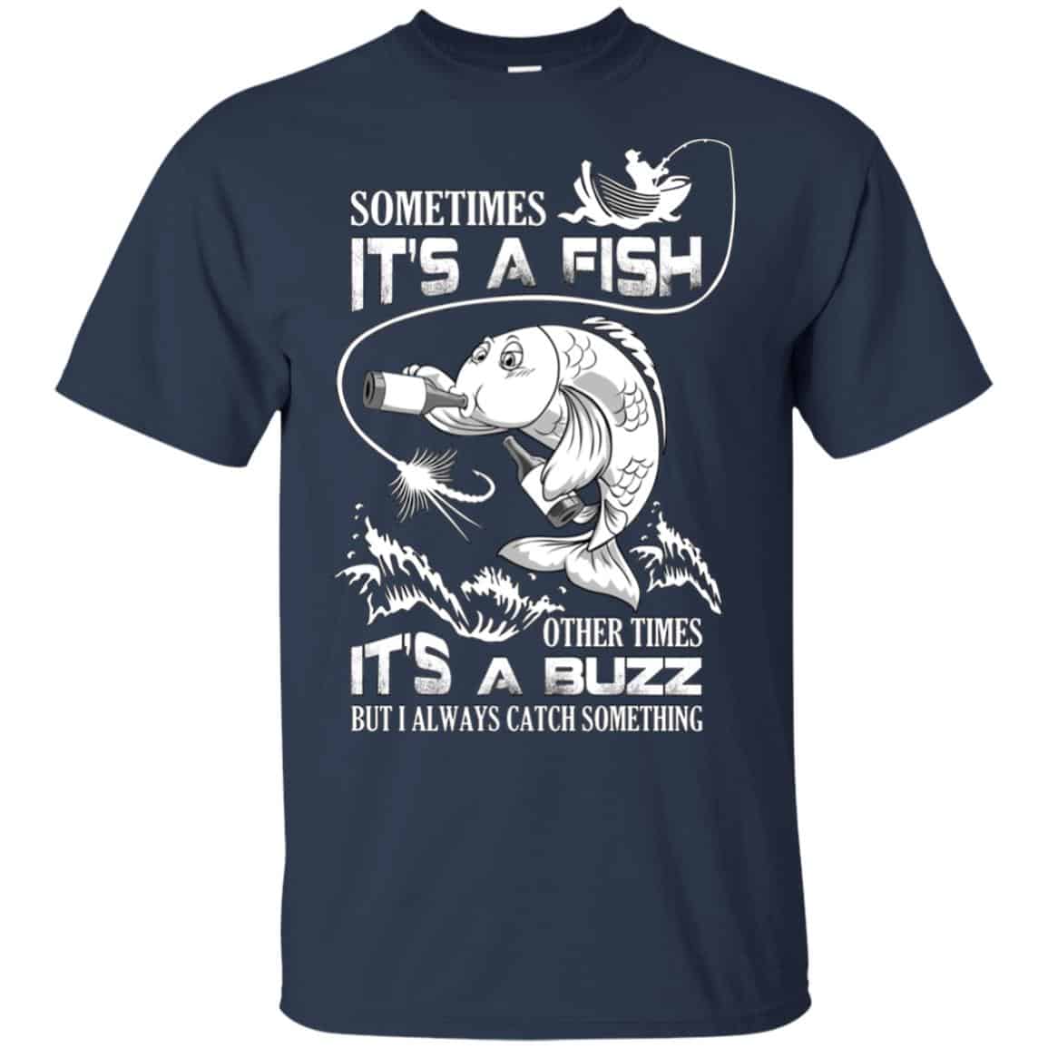 Sometimes It’s A Fish Other Times It’s A Buzz But I Always Catch Something T-Shirts, Hoodie, Tank