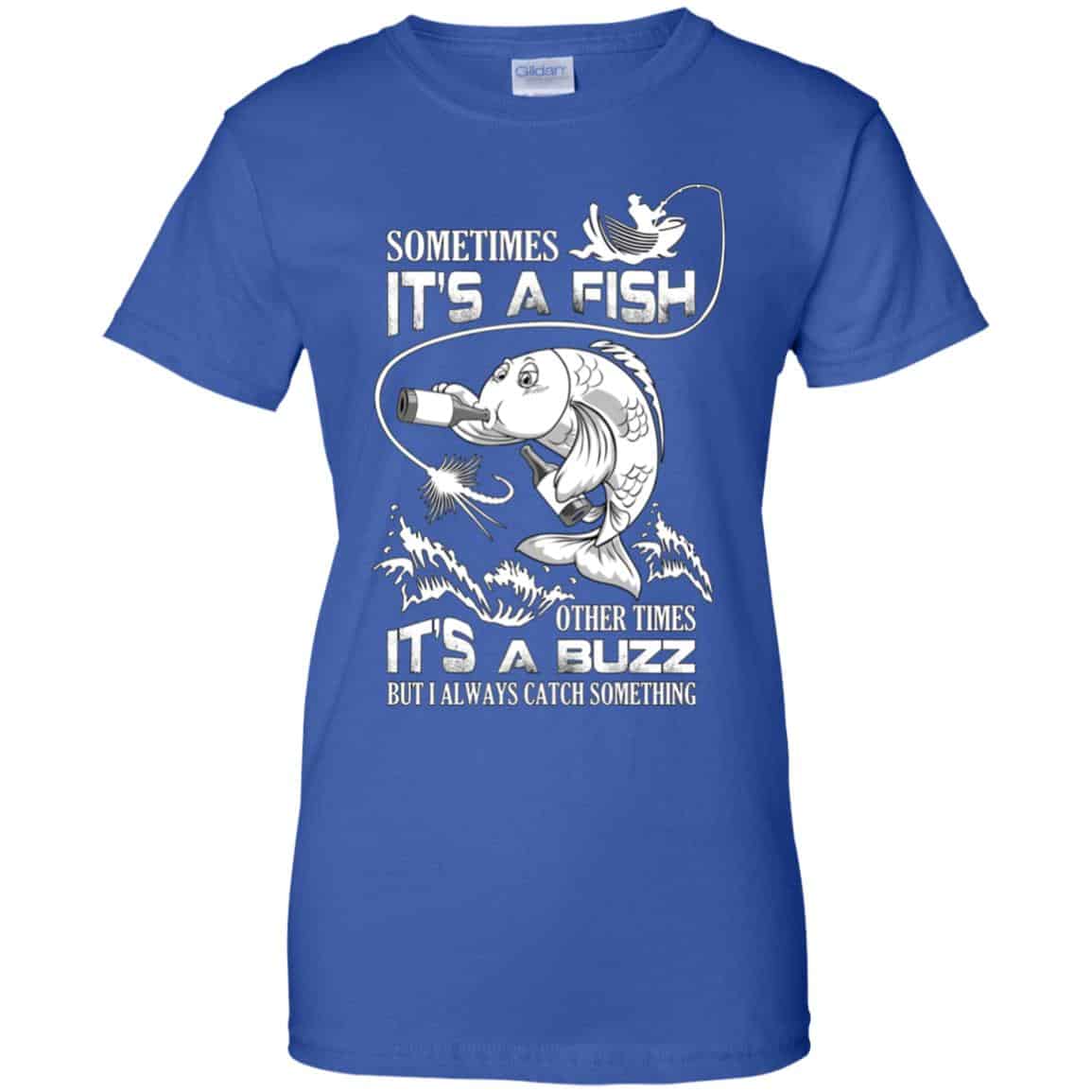 Sometimes It’s A Fish Other Times It’s A Buzz But I Always Catch Something T-Shirts, Hoodie, Tank