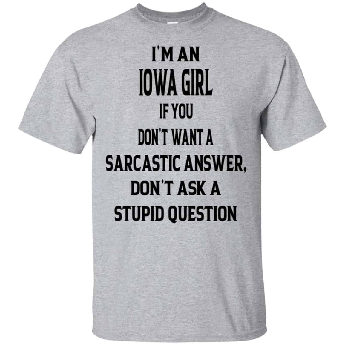 I’m An Iowa Girl If You Don’t Want A Sarcastic Answer Don’t Ask A Stupid Question Shirt, Hoodie, Tank