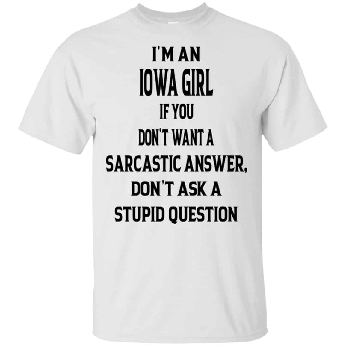 I’m An Iowa Girl If You Don’t Want A Sarcastic Answer Don’t Ask A Stupid Question Shirt, Hoodie, Tank