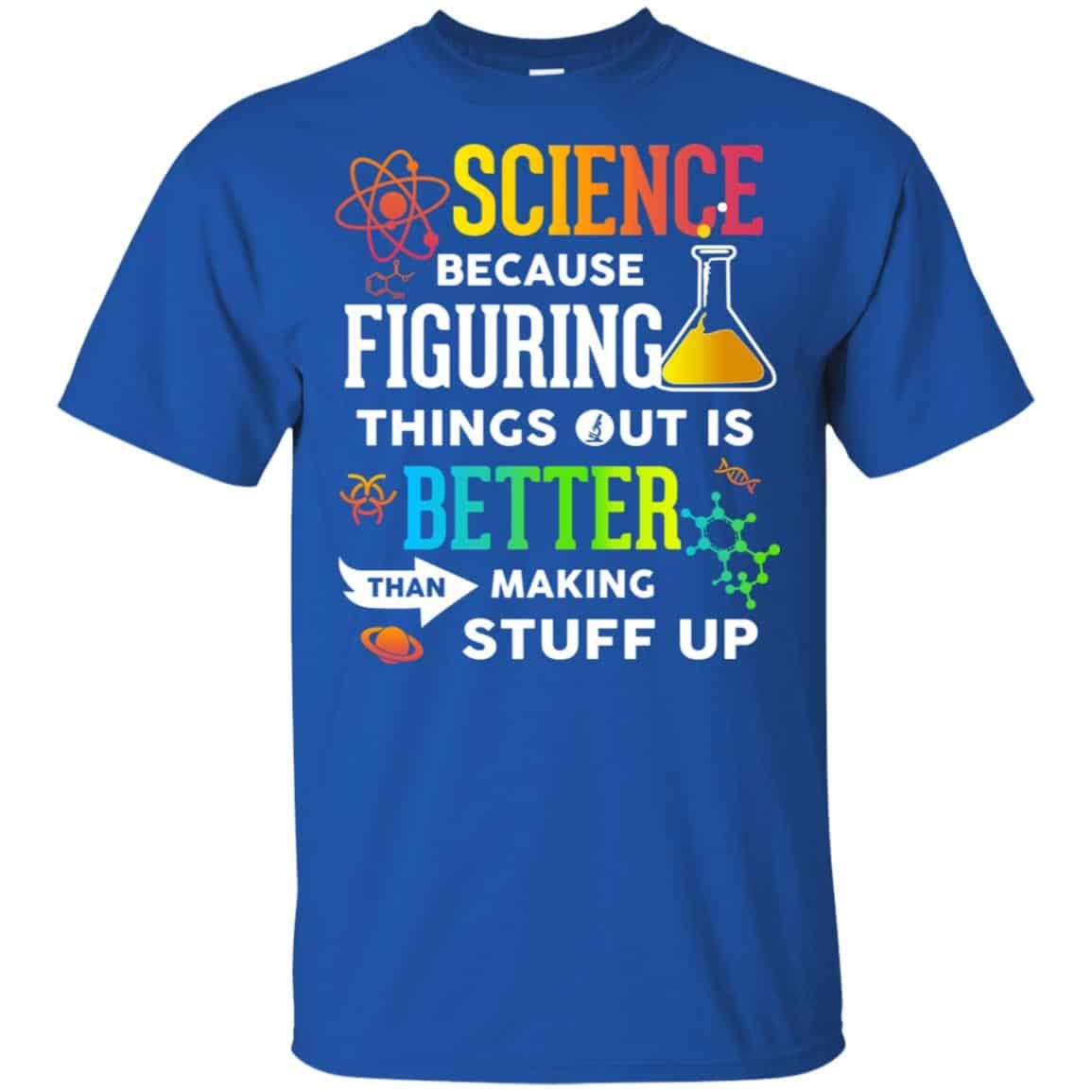 Science Because Figuring Things Out Is Better Than Making Stuff Up T-Shirts, Hoodie, Tank