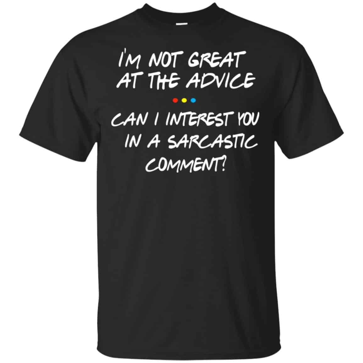 Friends: I’m Not Great At The Advice Can I Interest You In A Sarcastic Comment T-Shirts, Hoodie, Tank