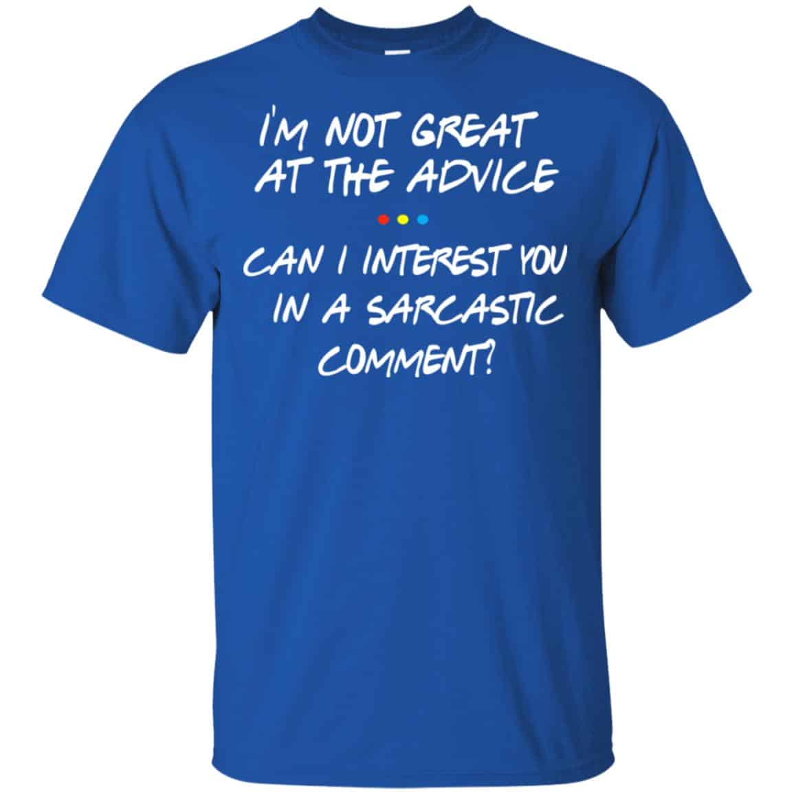 Friends: I’m Not Great At The Advice Can I Interest You In A Sarcastic Comment T-Shirts, Hoodie, Tank