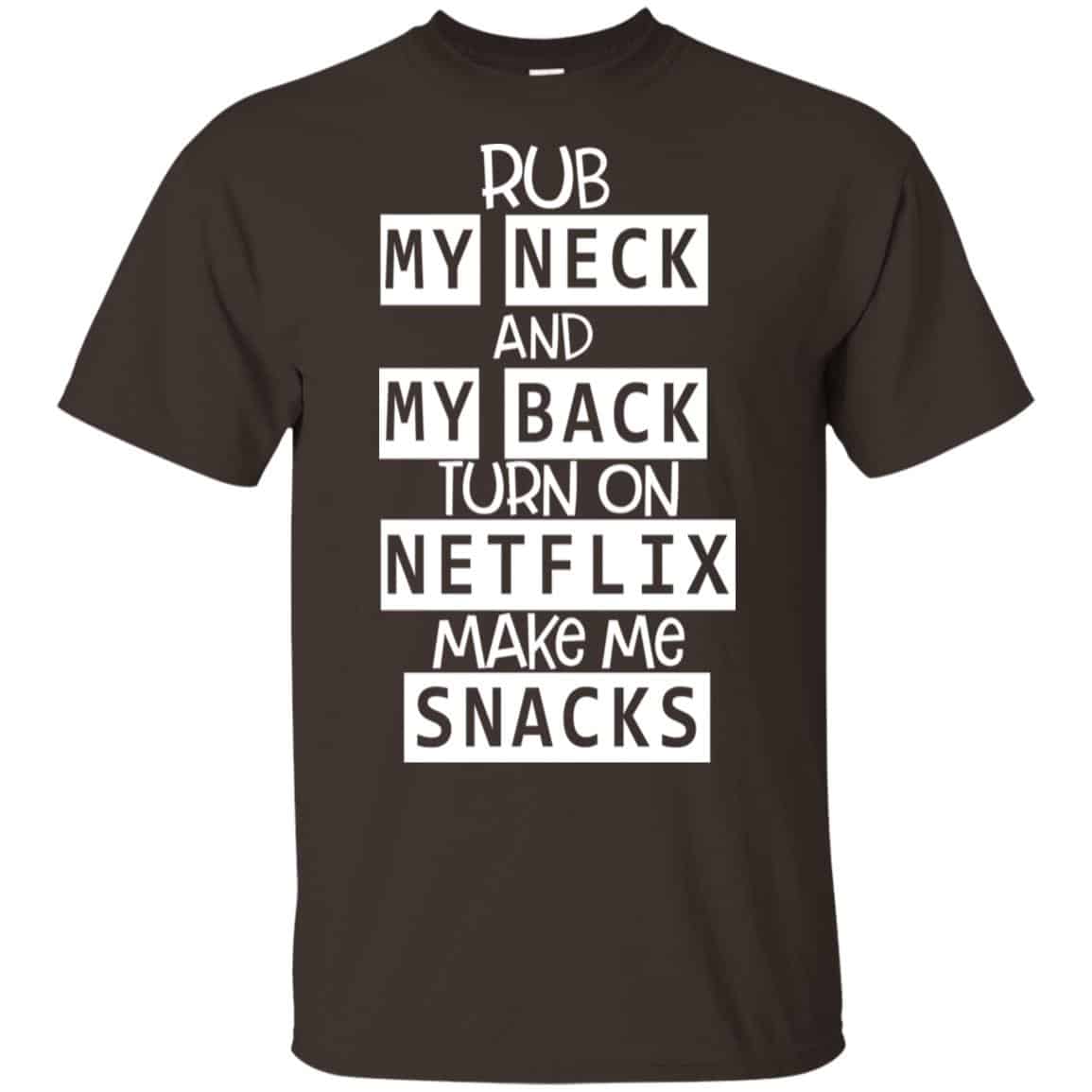 Rub My Neck And My Back Turn On Netflix Make Me Snacks T-Shirts, Hoodie, Tank