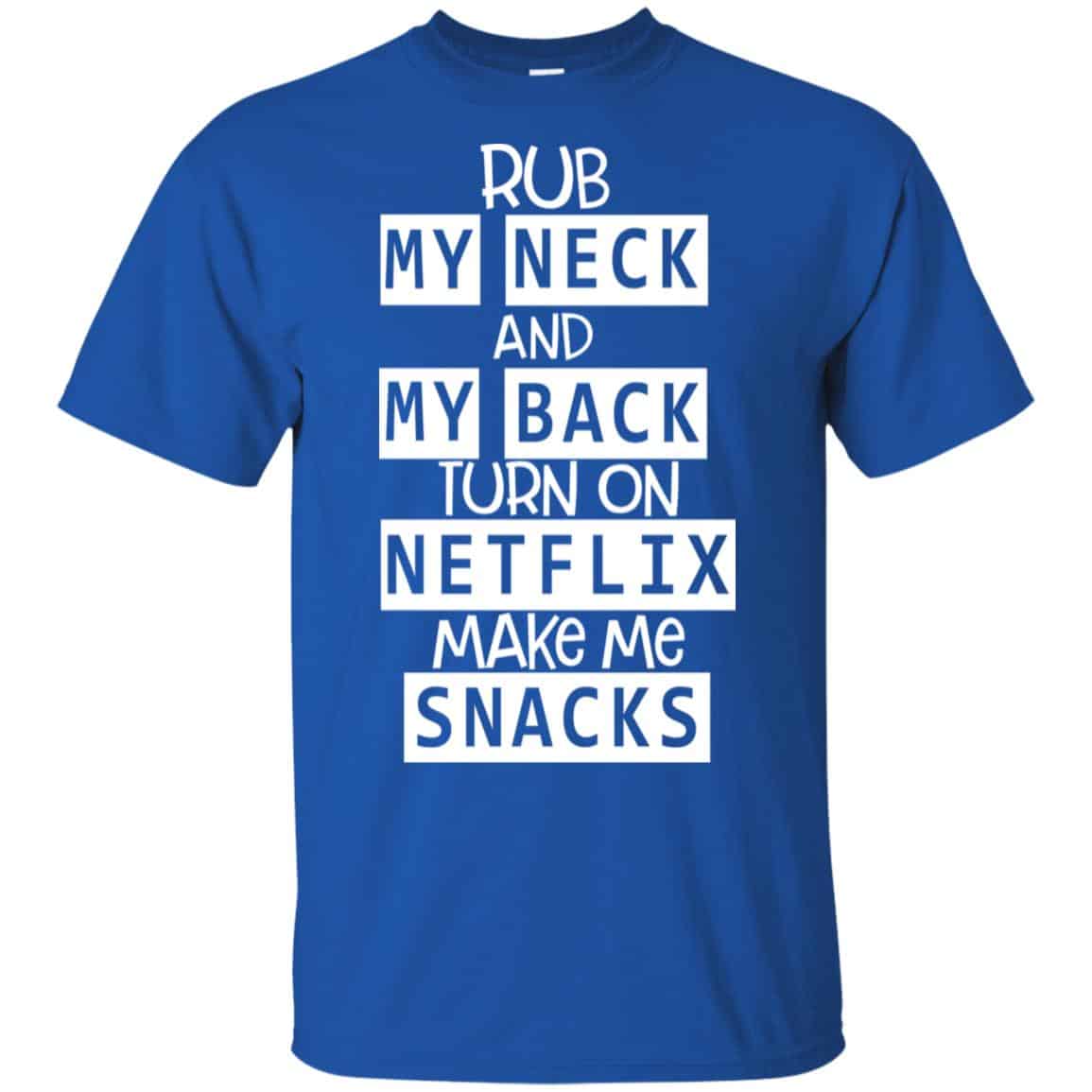 Rub My Neck And My Back Turn On Netflix Make Me Snacks T-Shirts, Hoodie, Tank