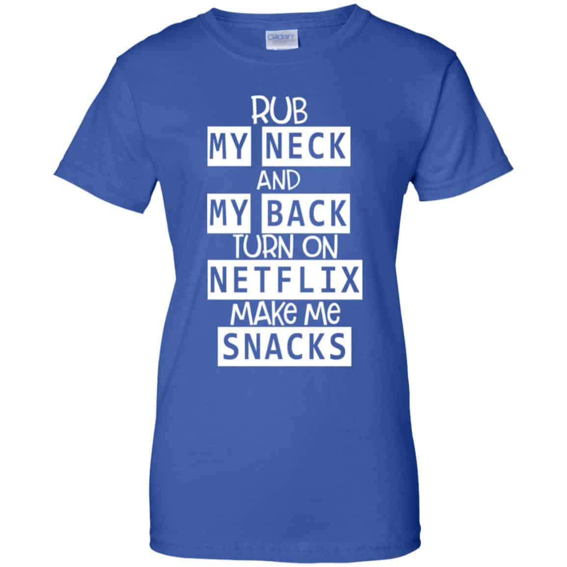 Rub My Neck And My Back Turn On Netflix Make Me Snacks T-Shirts, Hoodie, Tank