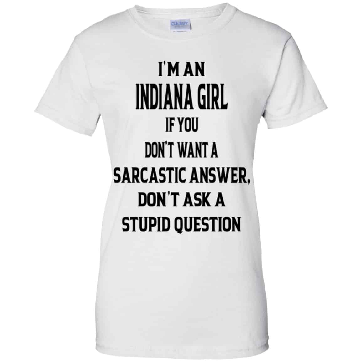 I’m An Indiana Girl If You Don’t Want A Sarcastic Answer Don’t Ask A Stupid Question Shirt, Hoodie, Tank