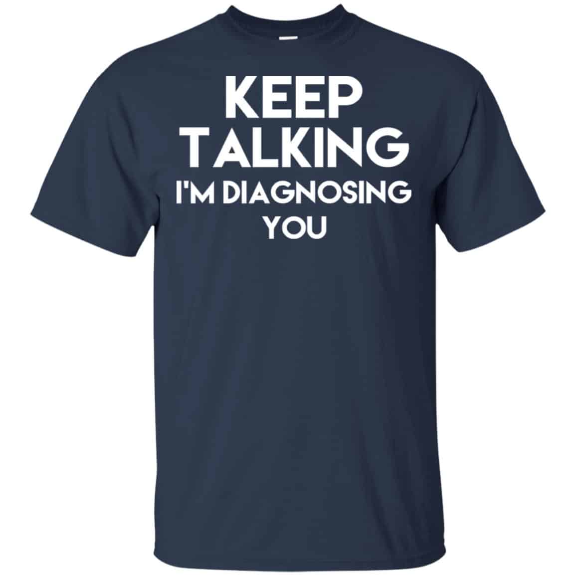 Keep Talking I’m Diagnosing You T-Shirts, Hoodie, Tank