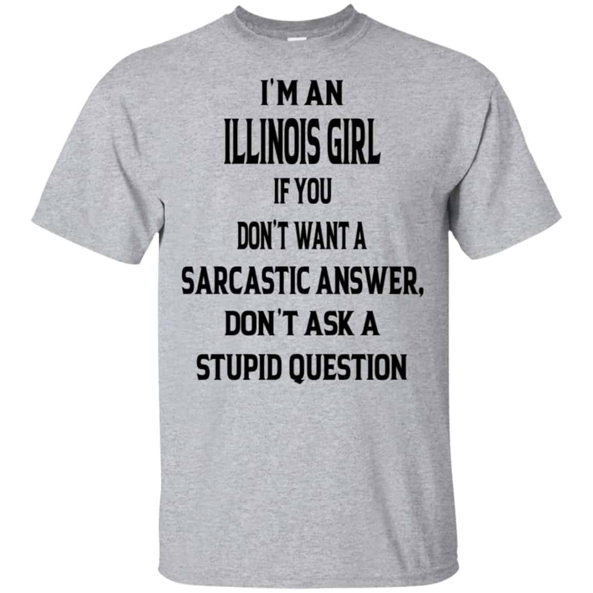 I’m An Illinois Girl If You Don’t Want A Sarcastic Answer Don’t Ask A Stupid Question Shirt, Hoodie, Tank