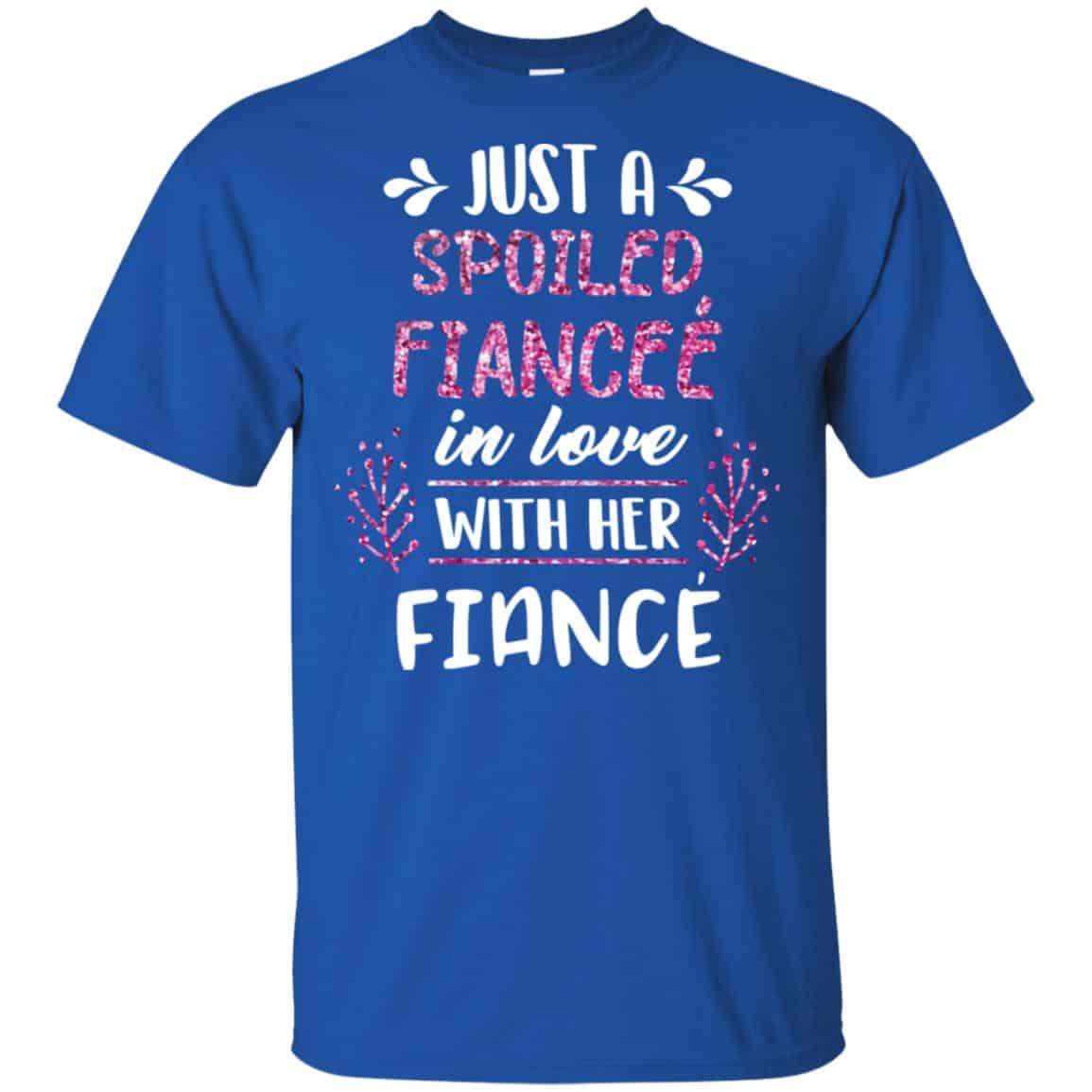 Just A Spoiled Fiancee’ In Love With Her Fiance T-Shirts, Hoodie, Tank