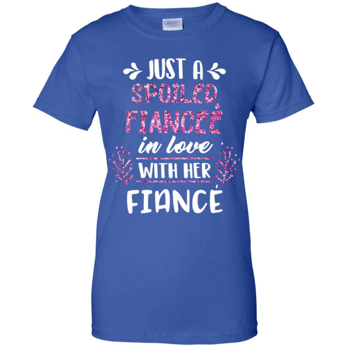 Just A Spoiled Fiancee’ In Love With Her Fiance T-Shirts, Hoodie, Tank