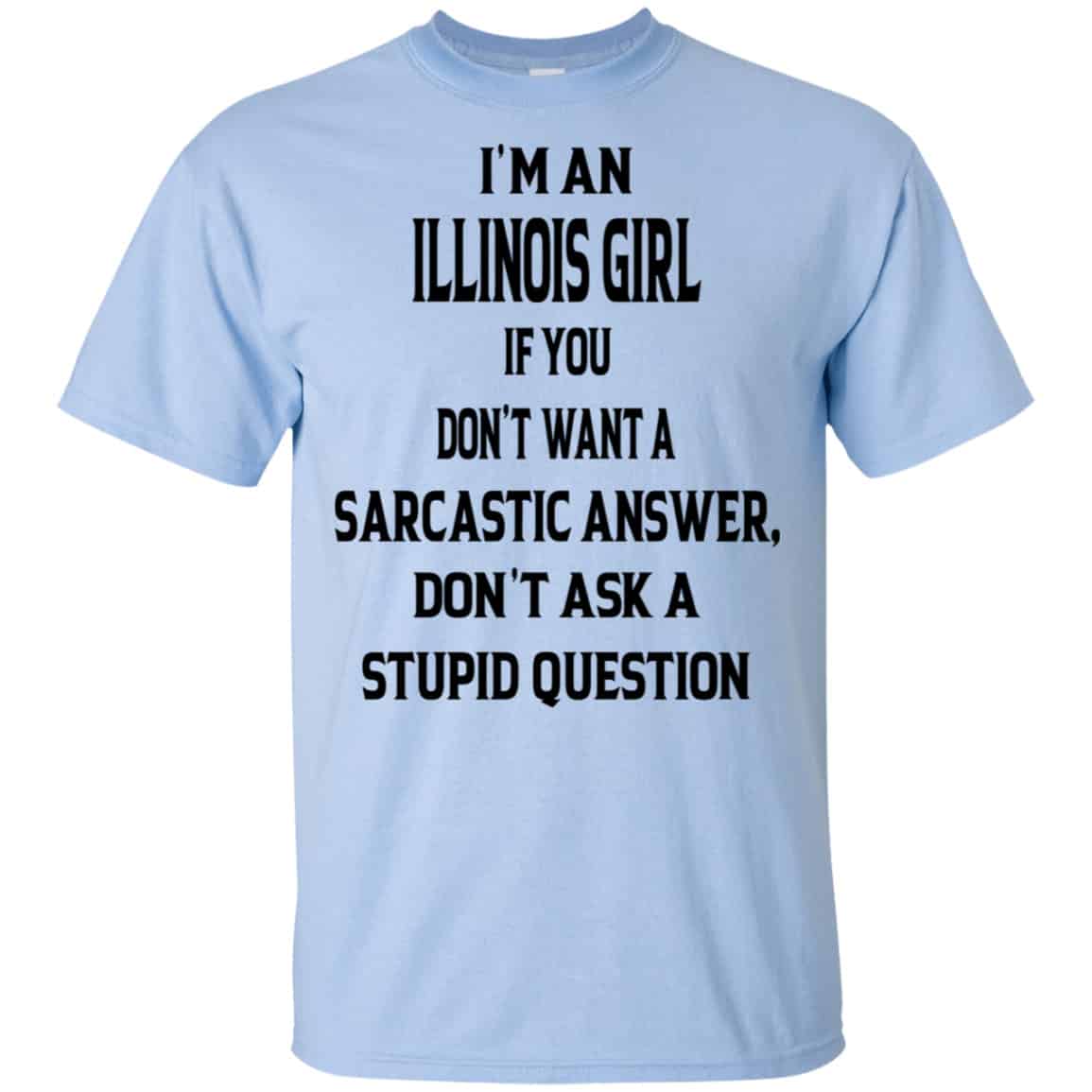 I’m An Illinois Girl If You Don’t Want A Sarcastic Answer Don’t Ask A Stupid Question Shirt, Hoodie, Tank