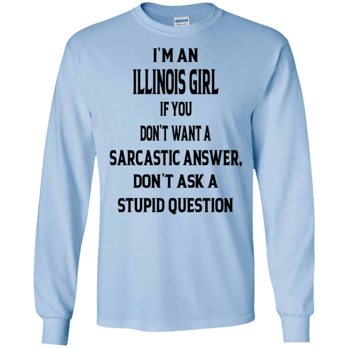 I’m An Illinois Girl If You Don’t Want A Sarcastic Answer Don’t Ask A Stupid Question Shirt, Hoodie, Tank