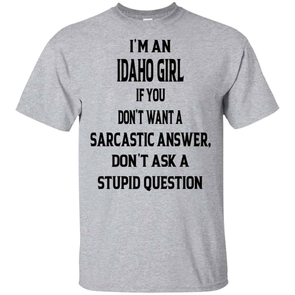 I’m An Idaho Girl If You Don’t Want A Sarcastic Answer Don’t Ask A Stupid Question Shirt, Hoodie, Tank