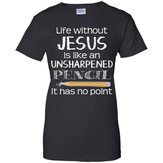 
	Life Without Jesus Is Like An Unsharpened Pencil It Has No Point Shirt, Hoodie, Tank