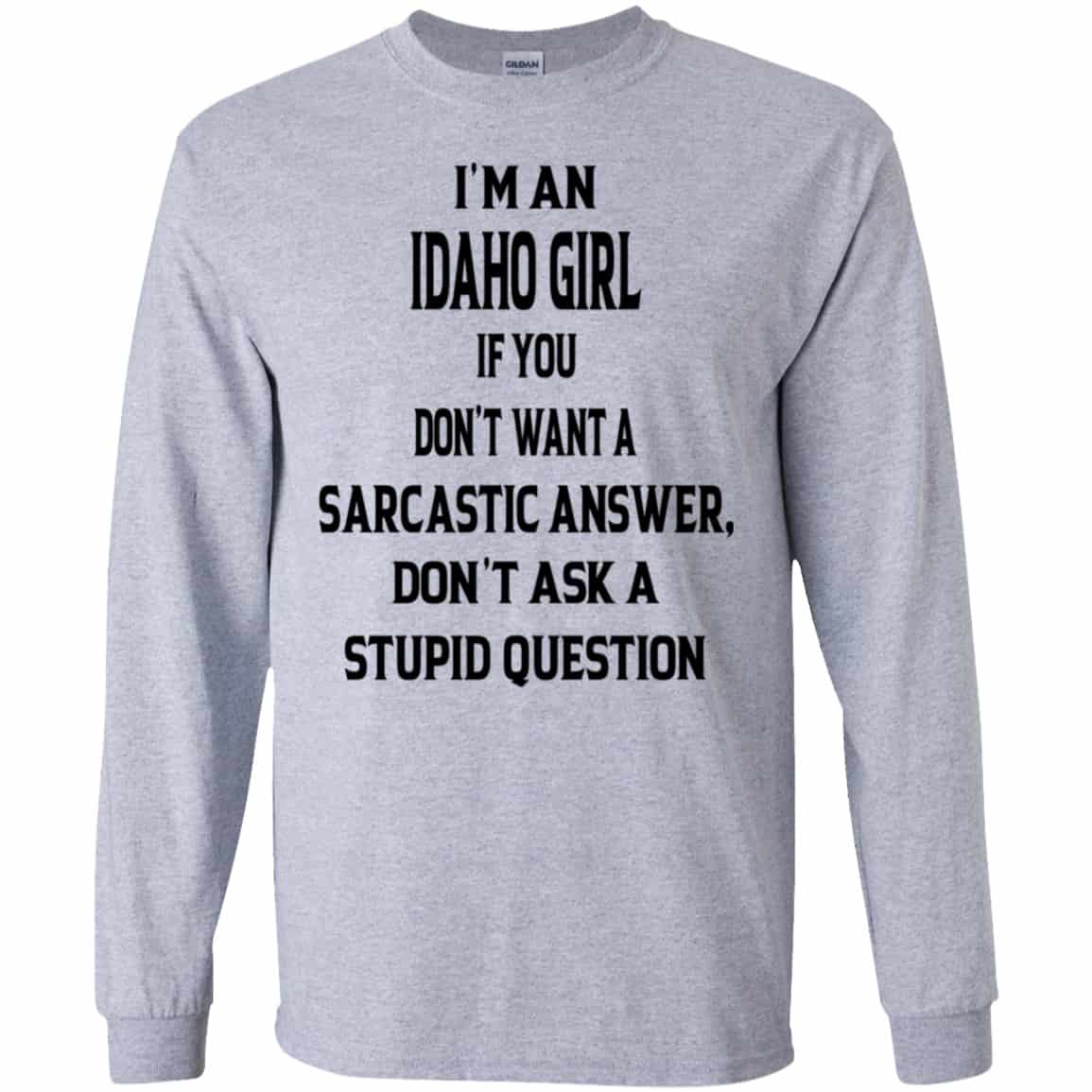 I’m An Idaho Girl If You Don’t Want A Sarcastic Answer Don’t Ask A Stupid Question Shirt, Hoodie, Tank