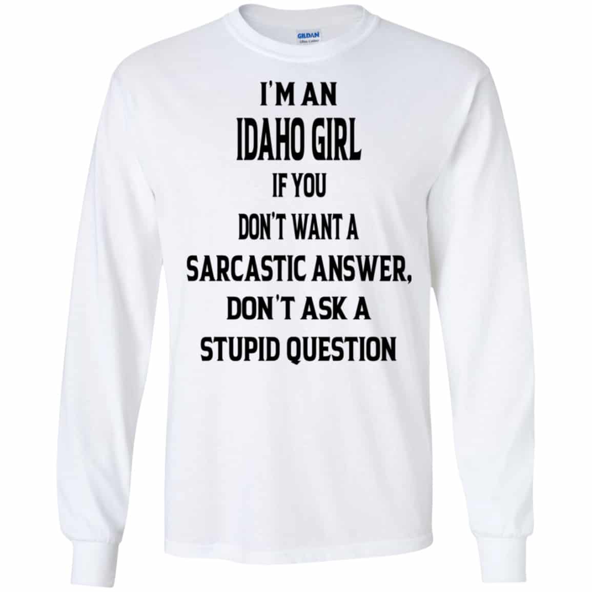 I’m An Idaho Girl If You Don’t Want A Sarcastic Answer Don’t Ask A Stupid Question Shirt, Hoodie, Tank