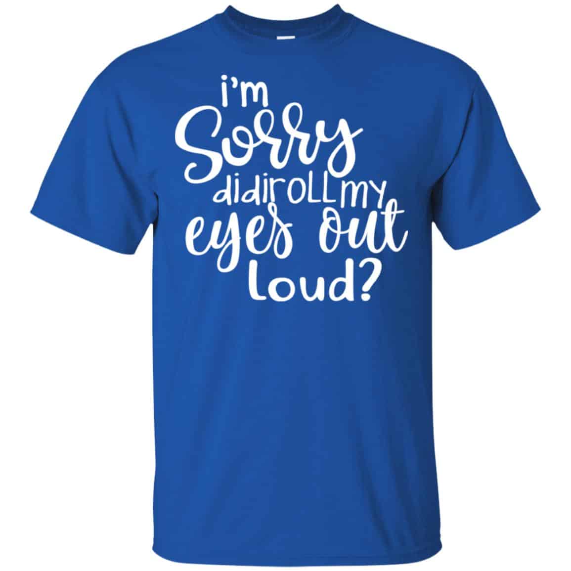 I’m Sorry Did I Roll My Eyes Out Loud? T-Shirts, Hoodie, Tank