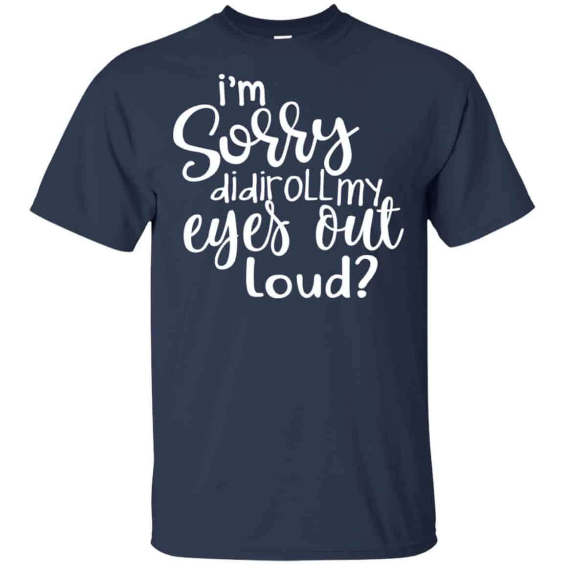 I’m Sorry Did I Roll My Eyes Out Loud? T-Shirts, Hoodie, Tank